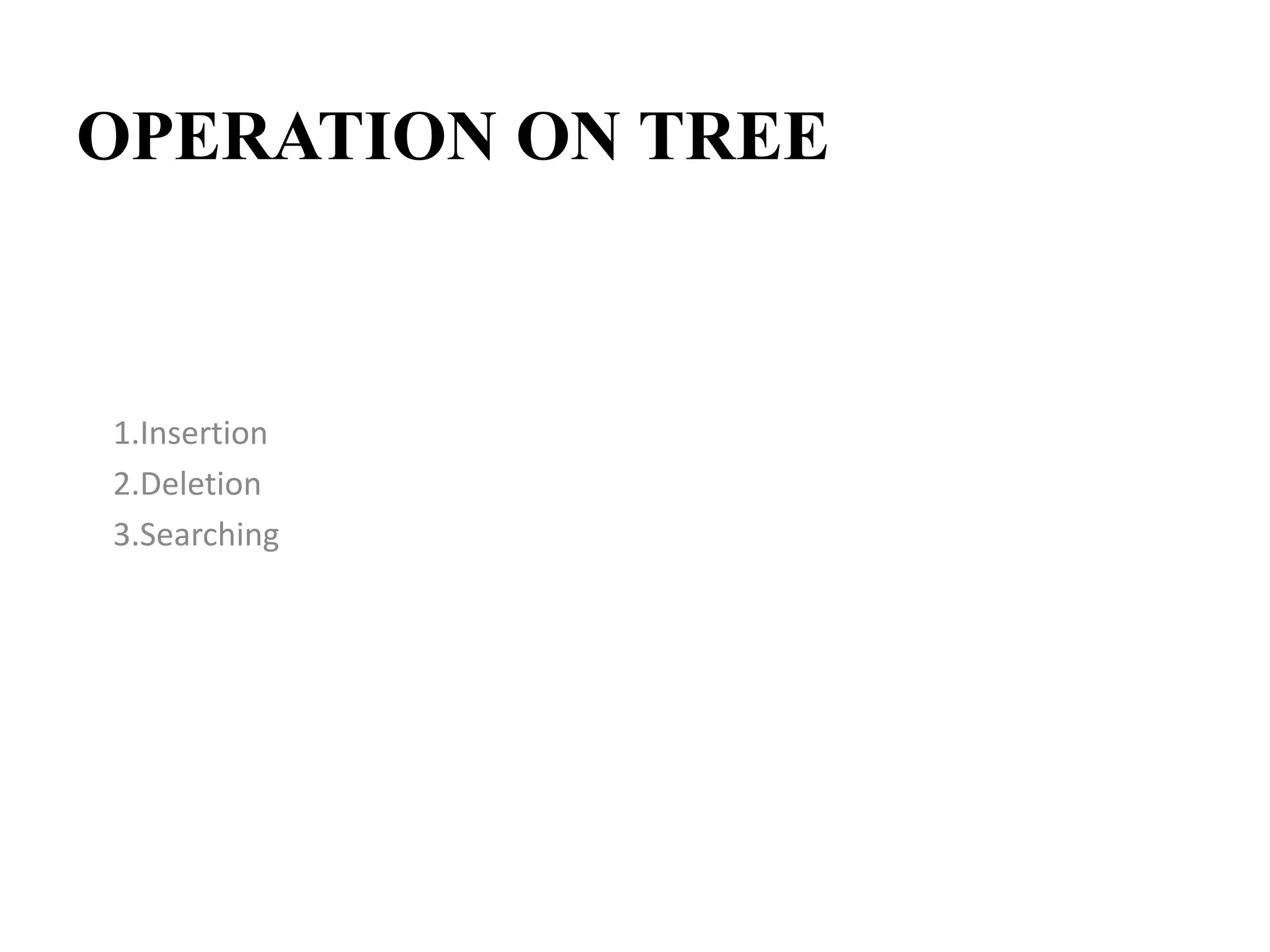 OPERATION ON TREE
1.Insertion
2.Deletion
3.Searching
 