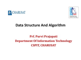 Data Structure And Algorithm
Prf. Purvi Prajapati
Department Of Information Technology
CSPIT, CHARUSAT
 