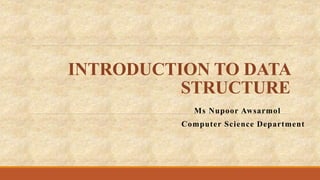 INTRODUCTION TO DATA
STRUCTURE
Ms Nupoor Awsarmol
Computer Science Department
 