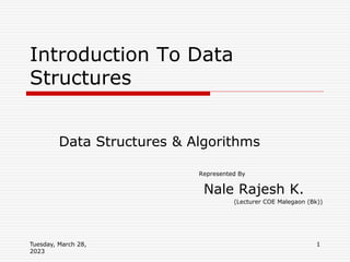 Tuesday, March 28,
2023
1
Data Structures & Algorithms
Represented By
Nale Rajesh K.
(Lecturer COE Malegaon (Bk))
Introduction To Data
Structures
 