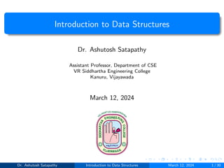 Introduction to Data Structures
Dr. Ashutosh Satapathy
Assistant Professor, Department of CSE
VR Siddhartha Engineering College
Kanuru, Vijayawada
March 12, 2024
Dr. Ashutosh Satapathy Introduction to Data Structures March 12, 2024 1 / 30
 