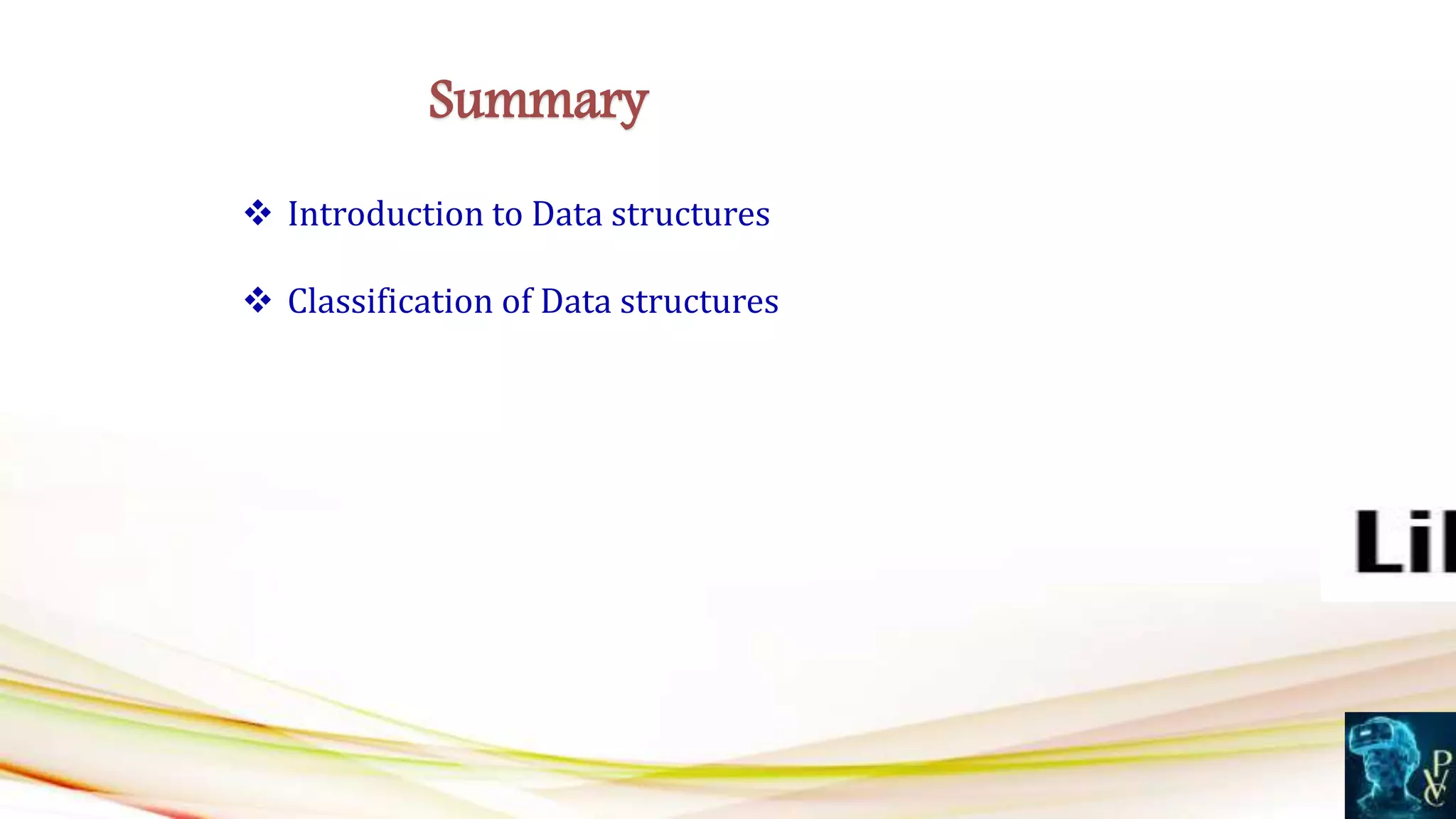  Introduction to Data structures
 Classification of Data structures
Summary
 