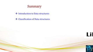  Introduction to Data structures
 Classification of Data structures
Summary
 