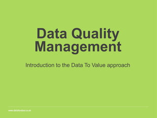 Data Quality
Management
Introduction to the Data To Value approach
 