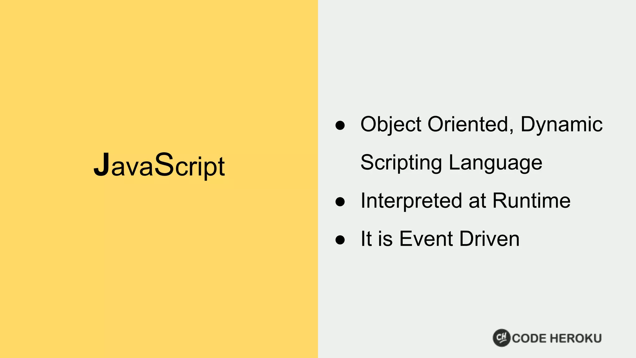 JavaScript ● Object Oriented, Dynamic Scripting Language ● Interpreted at Runtime ● It is Event Driven 