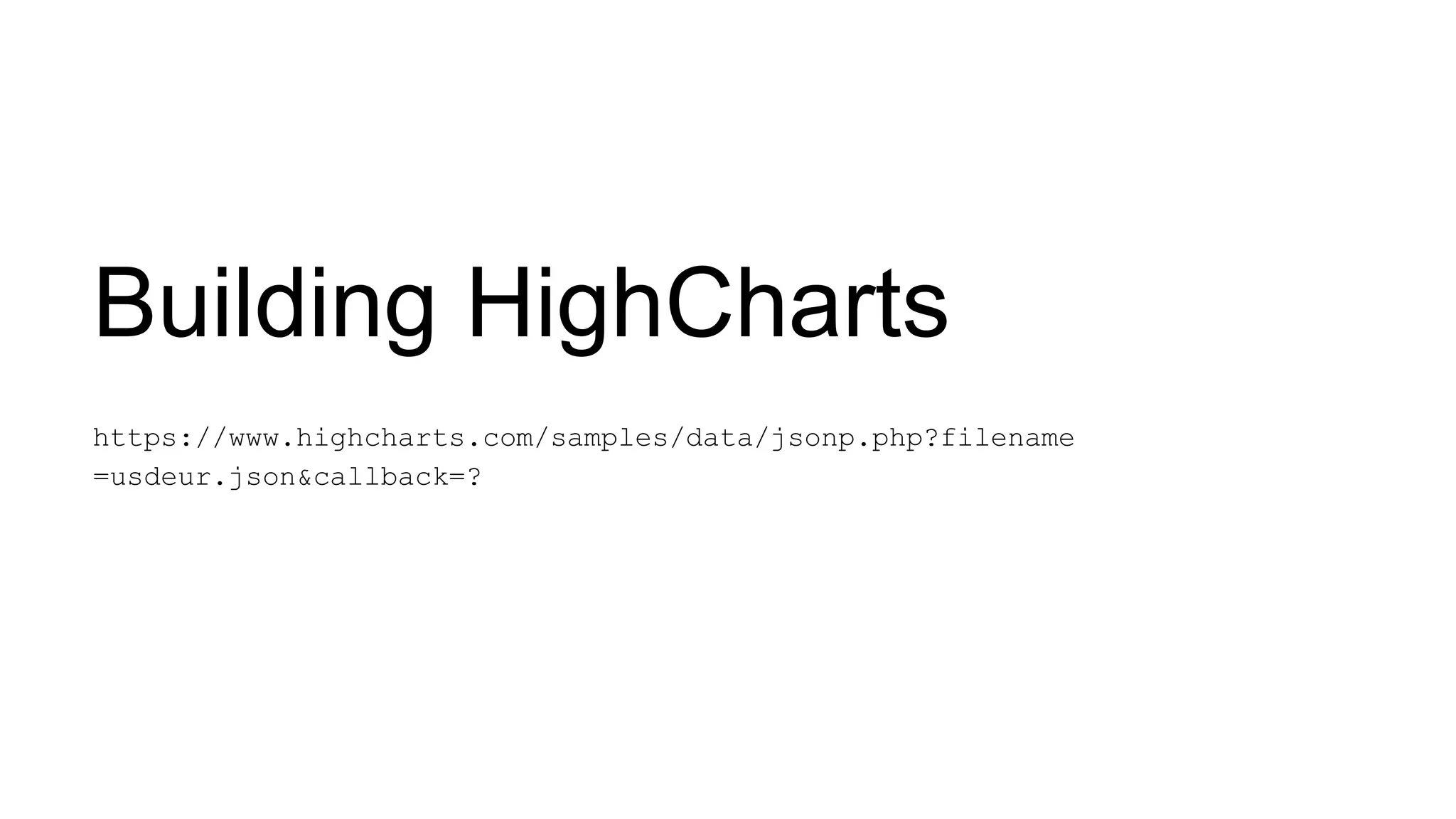 Building HighCharts https://www.highcharts.com/samples/data/jsonp.php?filename =usdeur.json&callback=? 