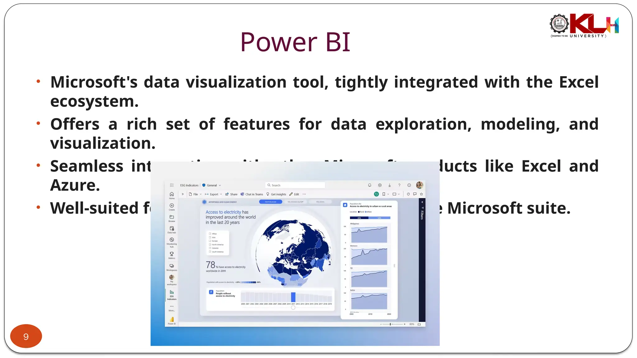 Power BI
• Microsoft's data visualization tool, tightly integrated with the Excel
ecosystem.
• Offers a rich set of features for data exploration, modeling, and
visualization.
• Seamless integration with other Microsoft products like Excel and
Azure.
• Well-suited for businesses already invested in the Microsoft suite.
9
 