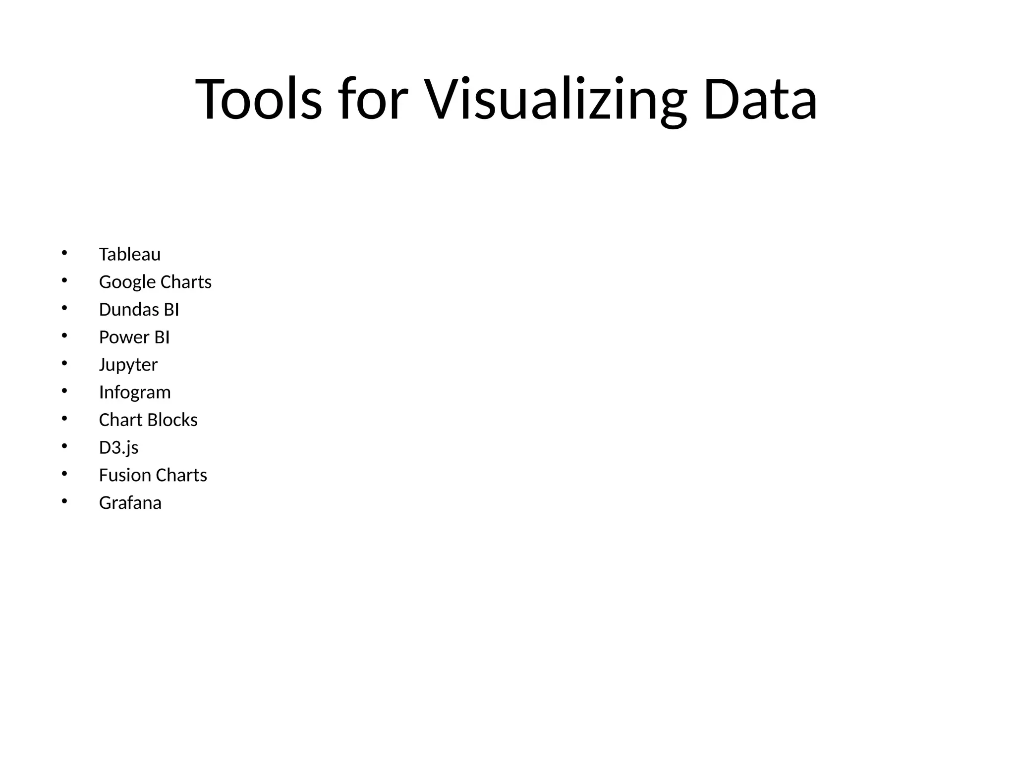 Tools for Visualizing Data
• Tableau
• Google Charts
• Dundas BI
• Power BI
• Jupyter
• Infogram
• Chart Blocks
• D3.js
• Fusion Charts
• Grafana
 