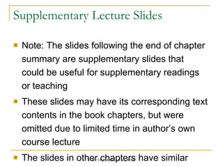 Supplementary Lecture Slides Note: The slides following the end of chapter summary are supplementary slides that could be useful for supplementary readings or teaching These slides may have its corresponding text contents in the book chapters, but were omitted due to limited time in author’s own course lecture The slides in other chapters have similar convention and treatment 
