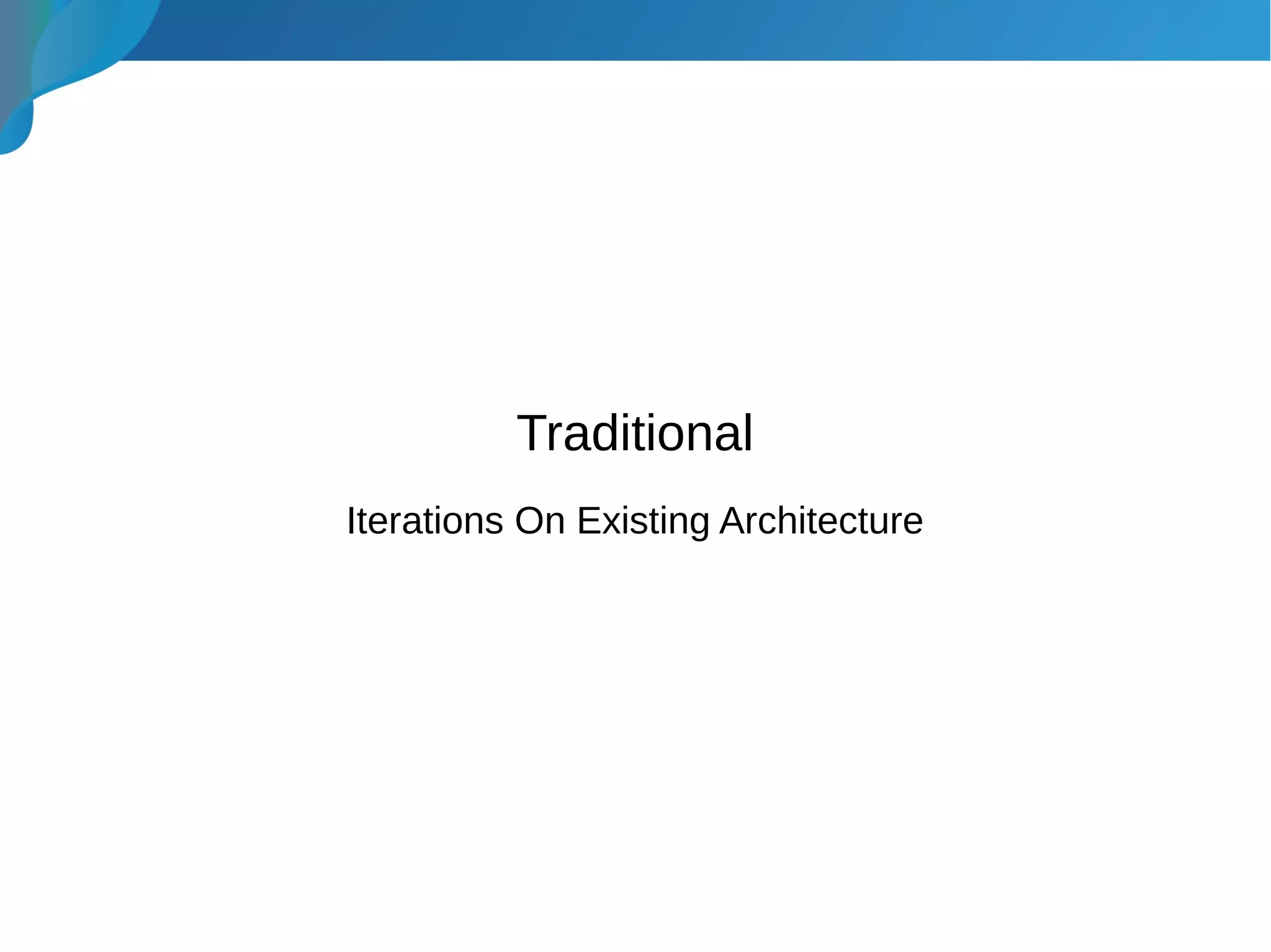 Traditional
Iterations On Existing Architecture
 