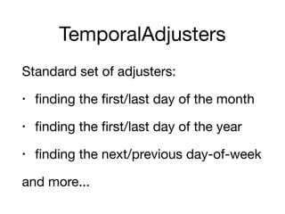 TemporalAdjusters
Standard set of adjusters:

• finding the first/last day of the month

• finding the first/last day of the year

• finding the next/previous day-of-week

and more...
 