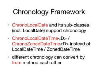 Chronology Framework
• ChronoLocalDate and its sub-classes
(incl. LocalDate) support chronology

• ChronoLocalDateTime<D> /
ChronoZonedDateTime<D> instead of
LocalDateTime / ZonedDateTime

• diﬀerent chronology can convert by
from method each other
 
