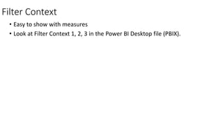 Filter Context
• Easy to show with measures
• Look at Filter Context 1, 2, 3 in the Power BI Desktop file (PBIX).
 