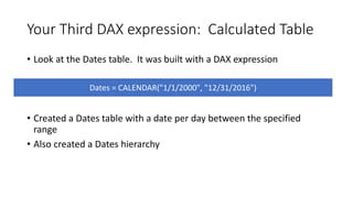 Your Third DAX expression: Calculated Table
• Look at the Dates table. It was built with a DAX expression
• Created a Date...