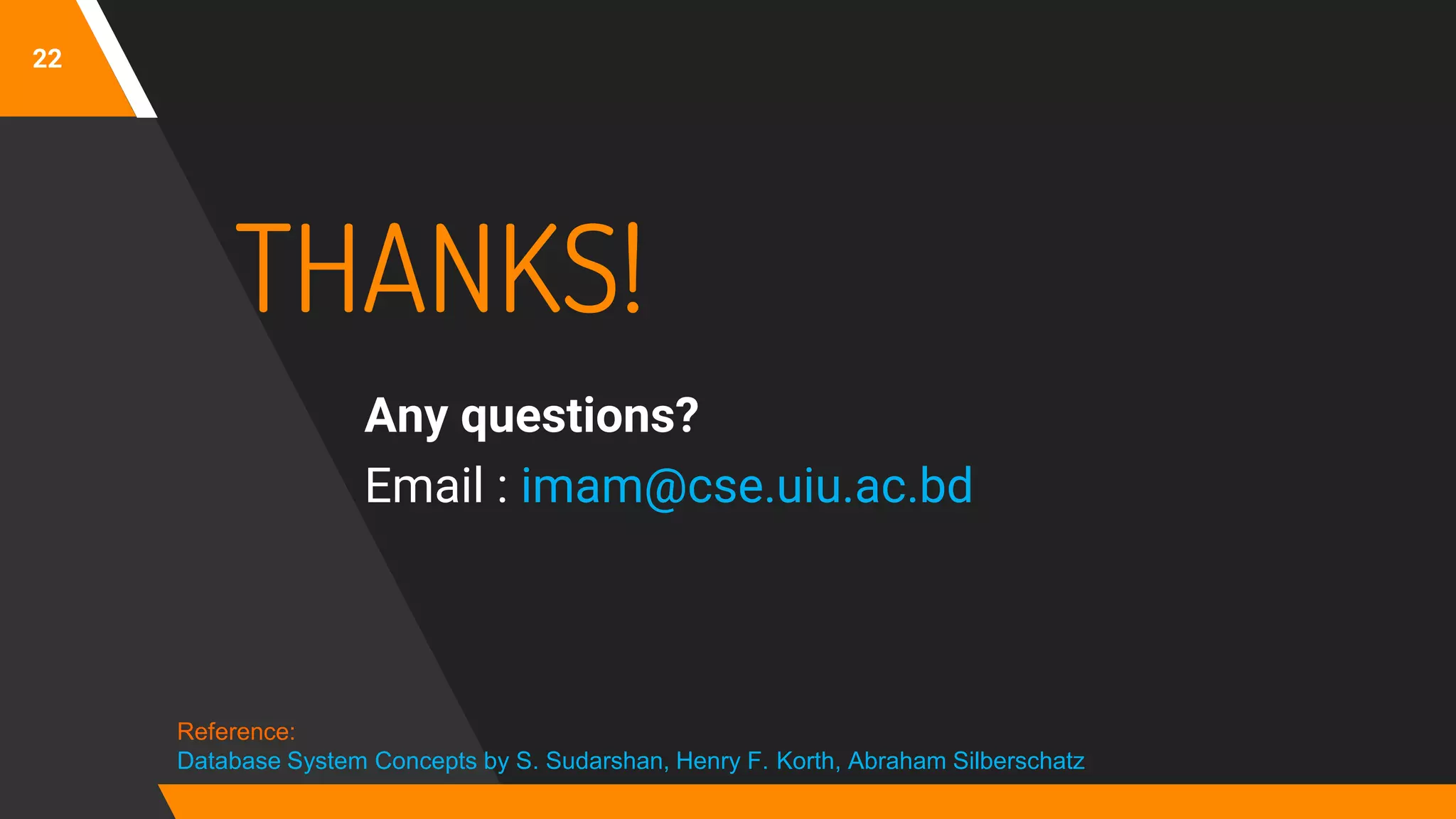 22
THANKS!
Any questions?
Email : imam@cse.uiu.ac.bd
Reference:
Database System Concepts by S. Sudarshan, Henry F. Korth, Abraham Silberschatz
 