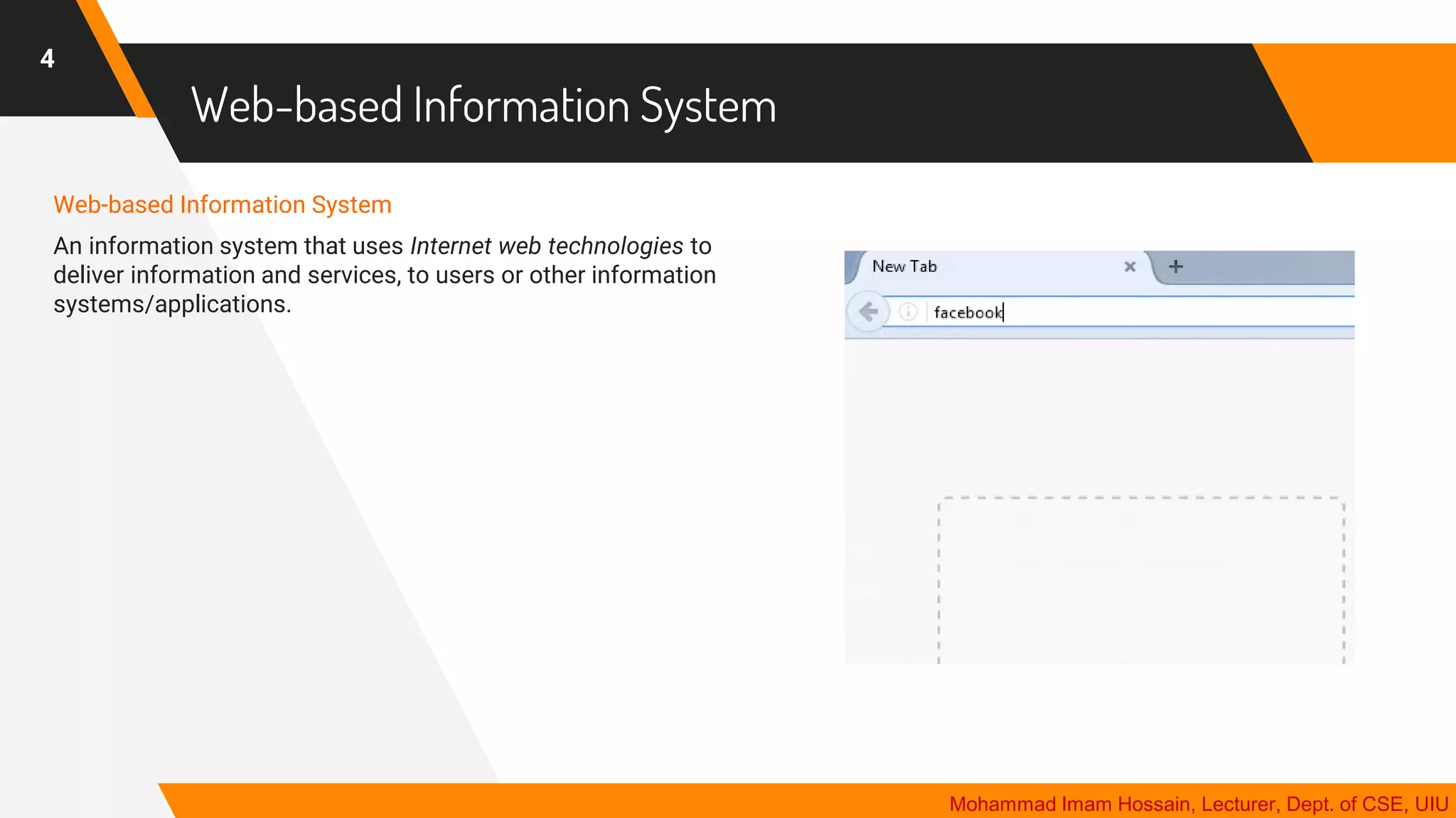 Web-based Information System
Web-based Information System
An information system that uses Internet web technologies to
deliver information and services, to users or other information
systems/applications.
4
Mohammad Imam Hossain, Lecturer, Dept. of CSE, UIU
 