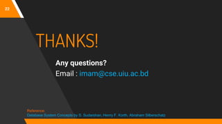 22
THANKS!
Any questions?
Email : imam@cse.uiu.ac.bd
Reference:
Database System Concepts by S. Sudarshan, Henry F. Korth, Abraham Silberschatz
 