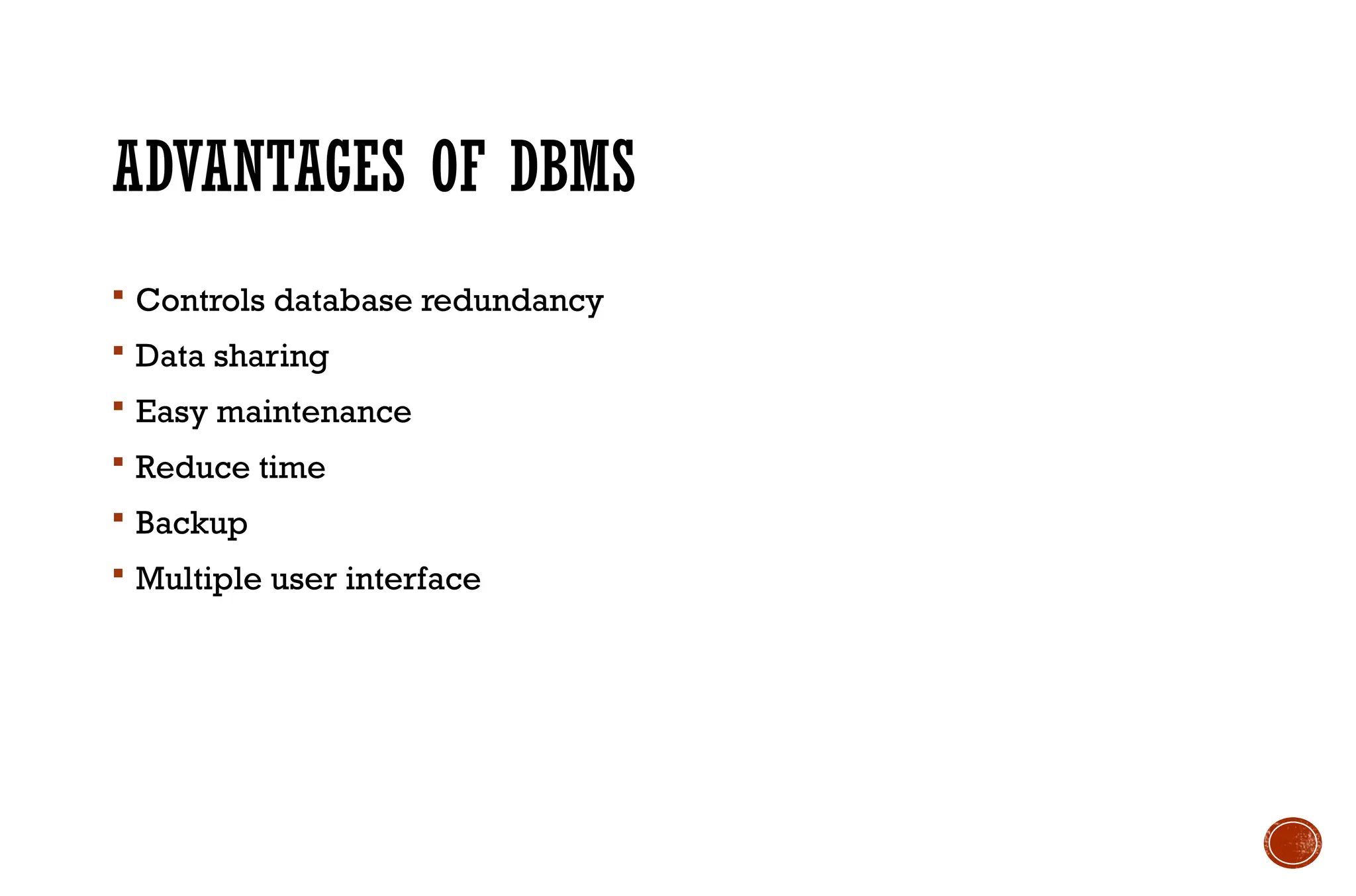 ADVANTAGES OF DBMS
 Controls database redundancy
 Data sharing
 Easy maintenance
 Reduce time
 Backup
 Multiple user interface
 