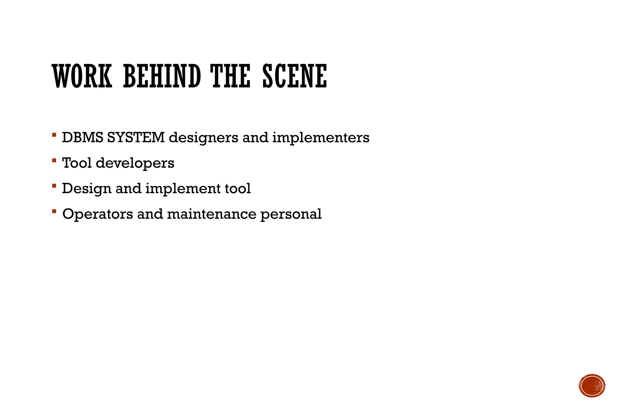 WORK BEHIND THE SCENE
 DBMS SYSTEM designers and implementers
 Tool developers
 Design and implement tool
 Operators and maintenance personal
 