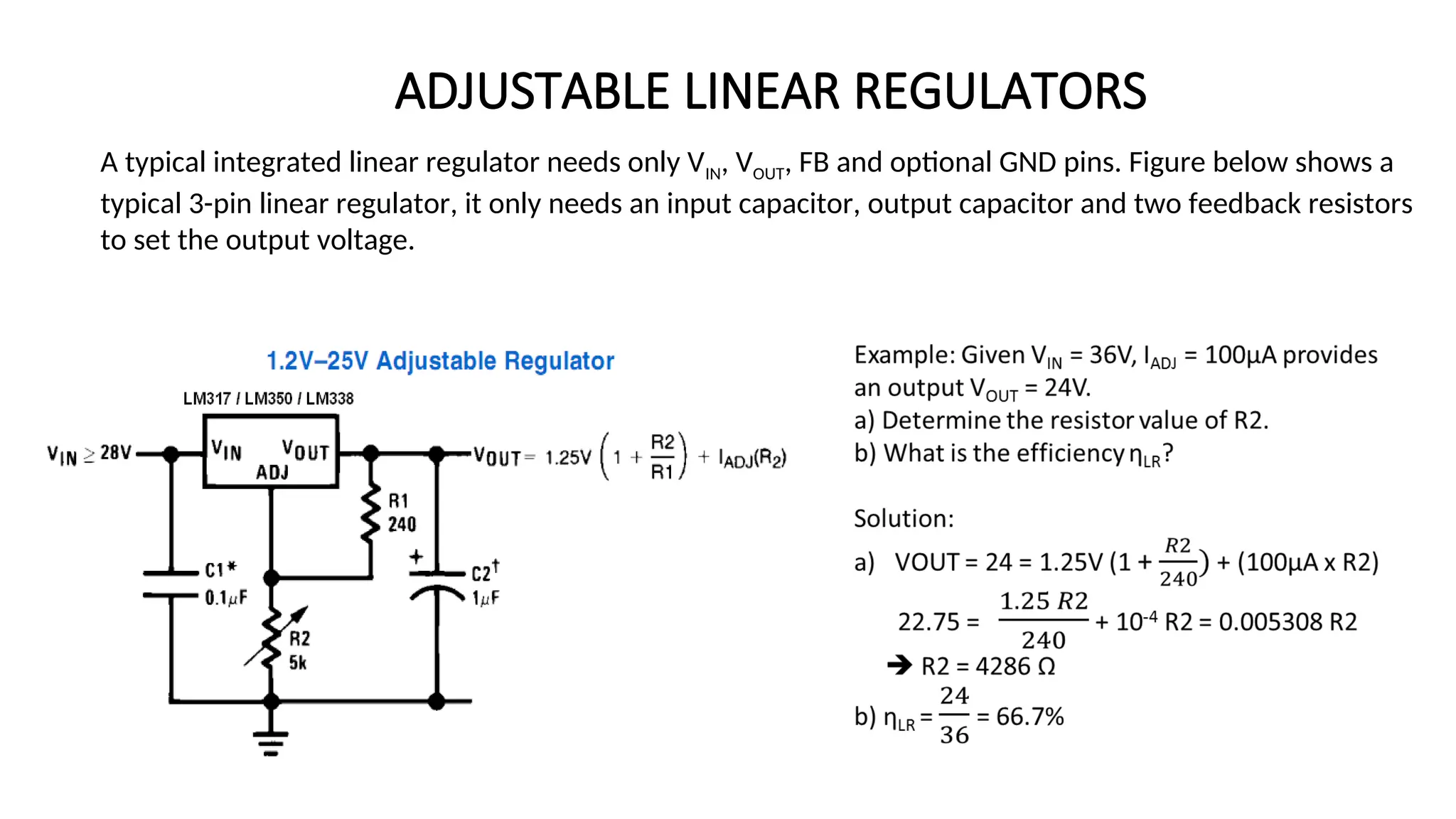 A typical integrated linear regulator needs only VIN, VOUT, FB and optional GND pins. Figure below shows a
typical 3-pin linear regulator, it only needs an input capacitor, output capacitor and two feedback resistors
to set the output voltage.
ADJUSTABLE LINEAR REGULATORS
 