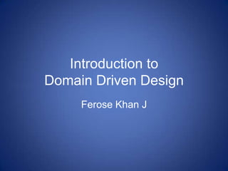 Introduction to
Domain Driven Design
Ferose Khan J
 