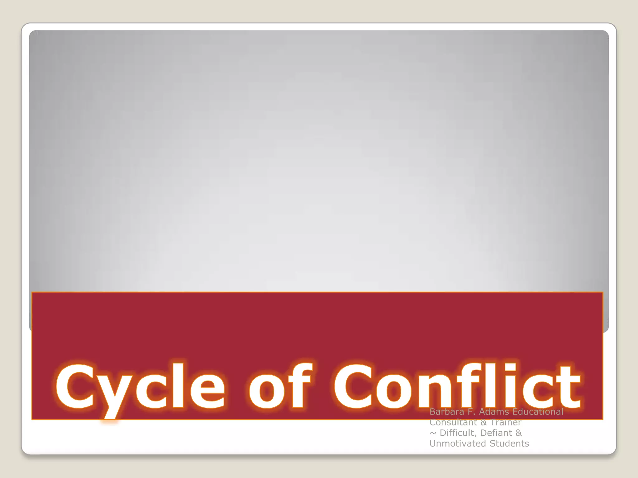 Cycle of ConflictBarbara F. Adams Educational Consultant & Trainer                         ~ Difficult, Defiant & Unmotivated Students
