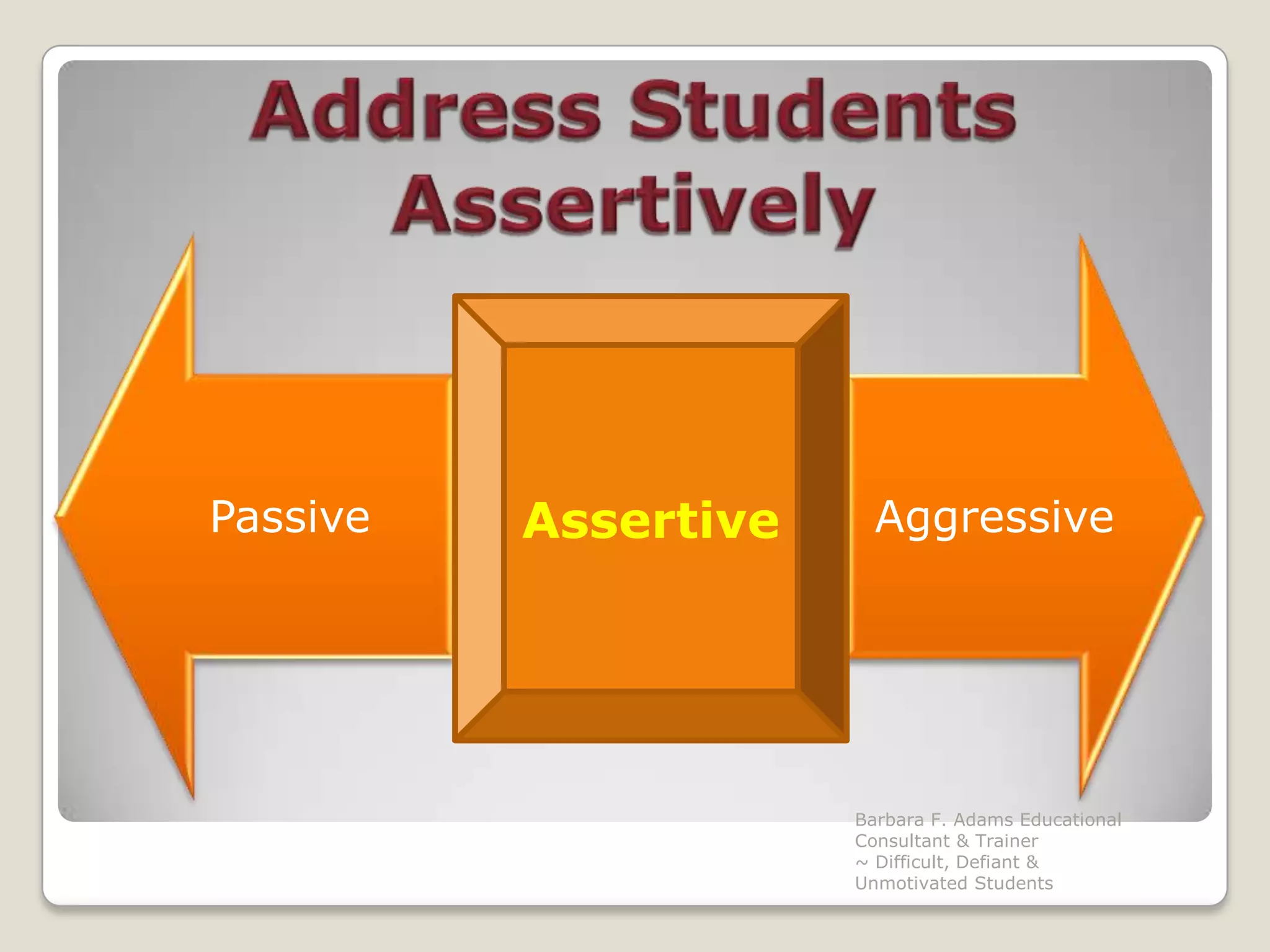 Address Students AssertivelyBarbara F. Adams Educational Consultant & Trainer                         ~ Difficult, Defiant & Unmotivated StudentsAssertive
