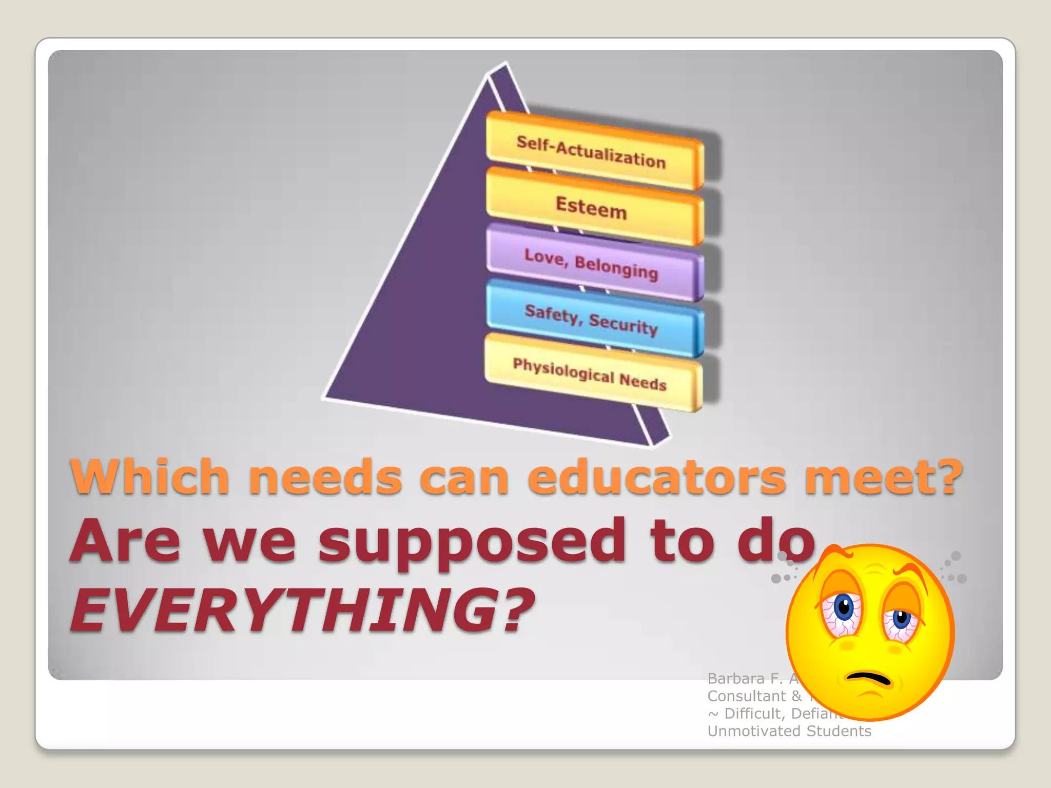 Which needs can educators meet?Are we supposed to do EVERYTHING?Barbara F. Adams Educational Consultant & Trainer                         ~ Difficult, Defiant & Unmotivated Students