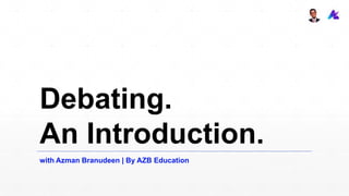 Debating.
An Introduction.
with Azman Branudeen | By AZB Education
 