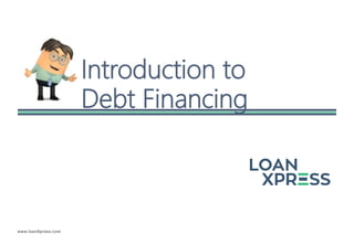 www.loanXpress.com
Introduction to
Debt Financing
 