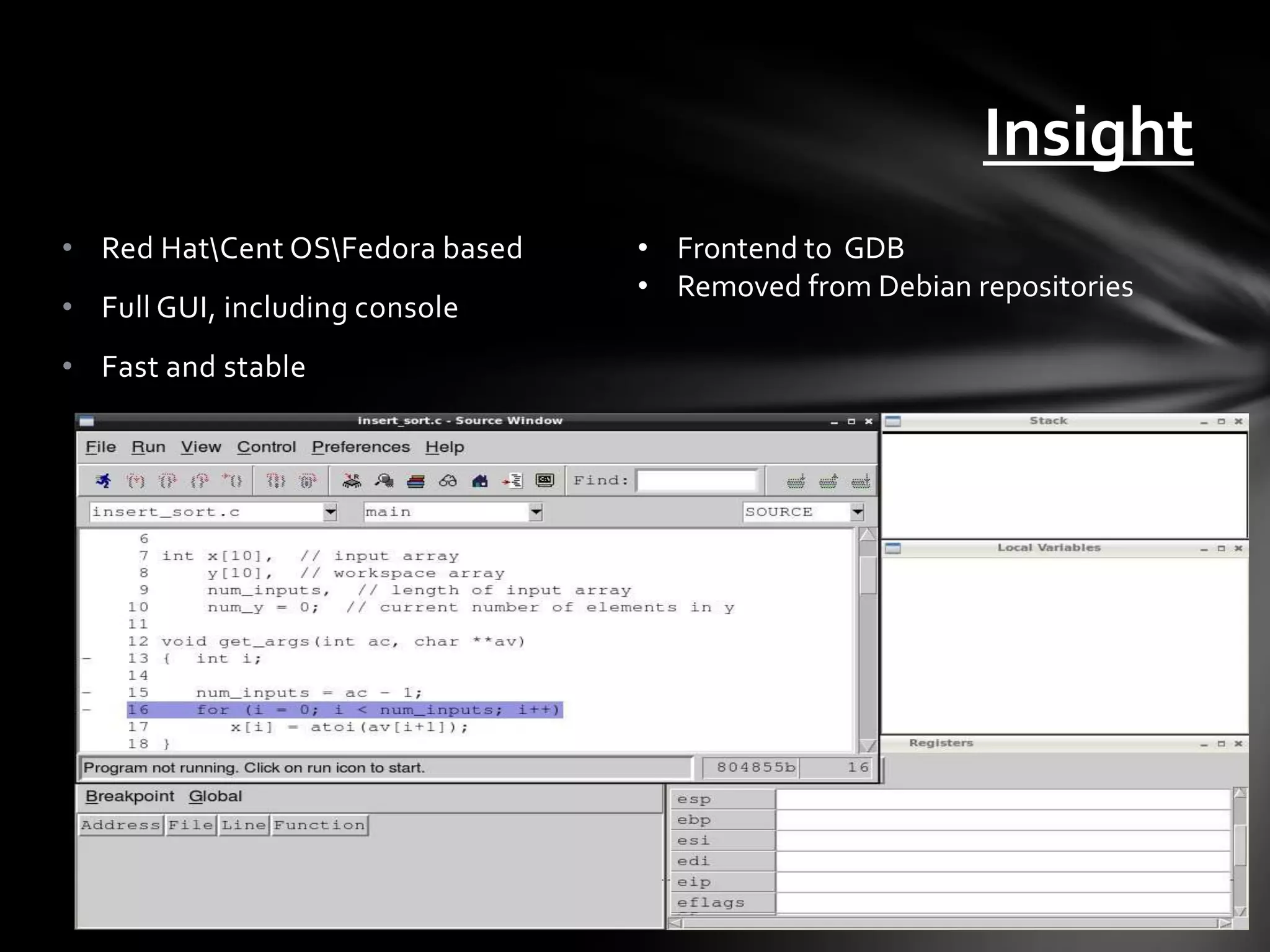 Insight
• Red HatCent OSFedora based   • Frontend to GDB
                                 • Removed from Debian repositories
• Full GUI, including console
• Fast and stable
 