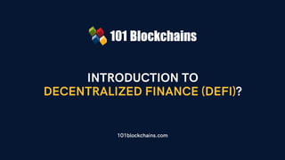 INTRODUCTION TO
DECENTRALIZED FINANCE (DEFI)?
101blockchains.com
 