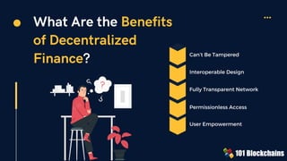 What Are the Benefits
of Decentralized
Finance? Can’t Be Tampered
Fully Transparent Network
Interoperable Design
Permissionless Access
User Empowerment
 