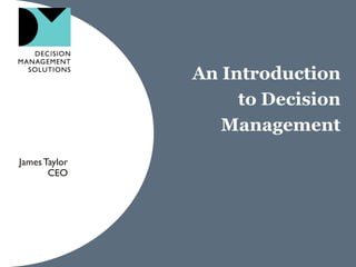 An Introduction
                    to Decision
                  Management
James Taylor
       CEO
 