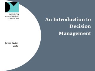 An Introduction to
Decision
Management
JamesTaylor
CEO
 