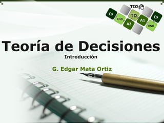 Teoría de Decisiones
Introducción
G. Edgar Mata Ortiz
 