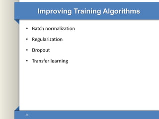 Improving Training Algorithms
• Batch normalization
• Regularization
• Dropout
• Transfer learning
24
 