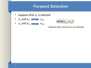 Forward Selection
• Suppose that 𝑥1 is selected
• 𝑥1 and 𝑥2 𝑒12
• 𝑥1 and 𝑥3 𝑒13
44
12 13min( , )e e
Features with minimum e are selected
 