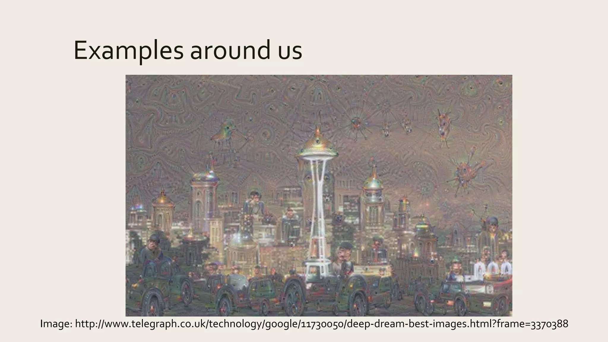 Examples around us
Image: http://www.telegraph.co.uk/technology/google/11730050/deep-dream-best-images.html?frame=3370388
 
