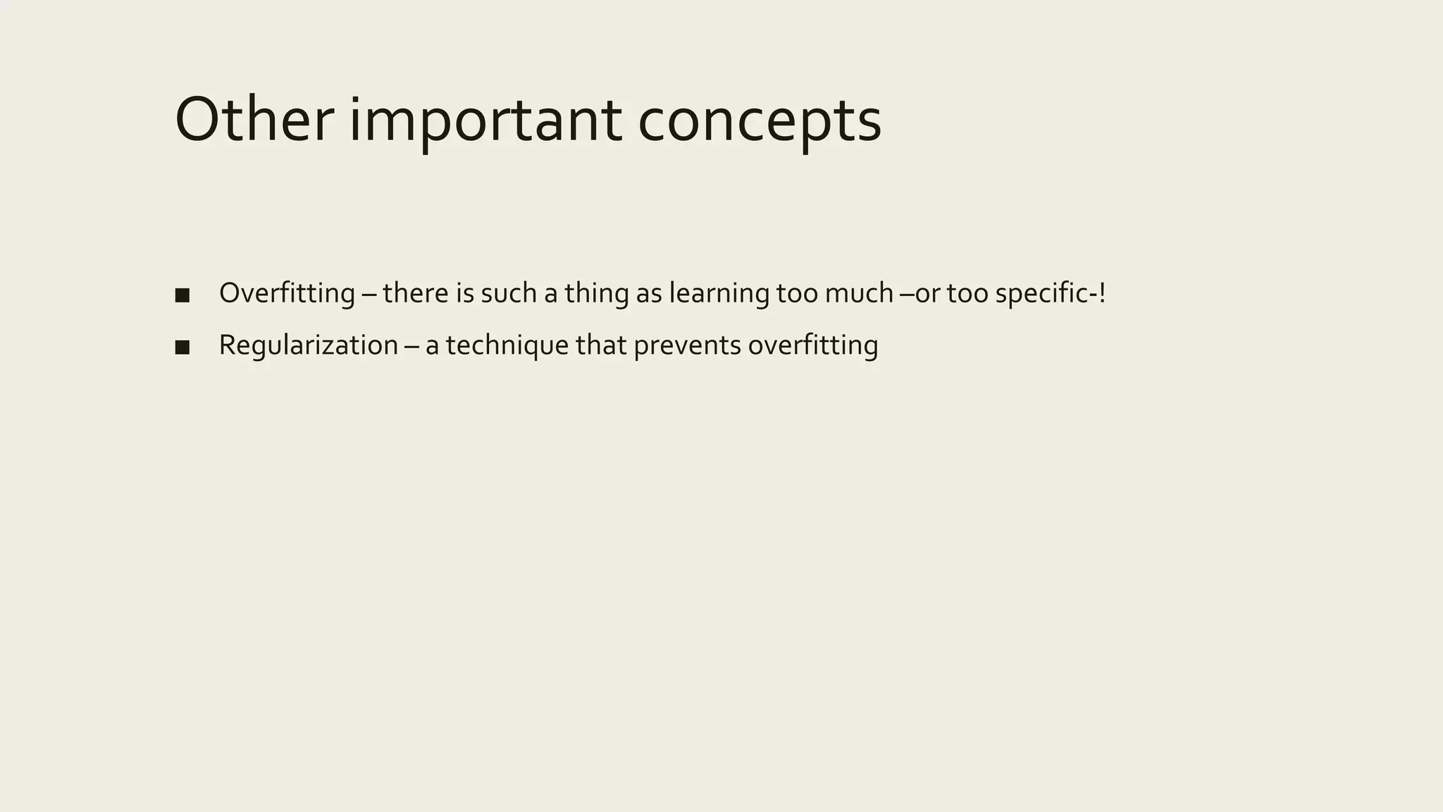Other important concepts
■ Overfitting – there is such a thing as learning too much –or too specific-!
■ Regularization – a technique that prevents overfitting
 
