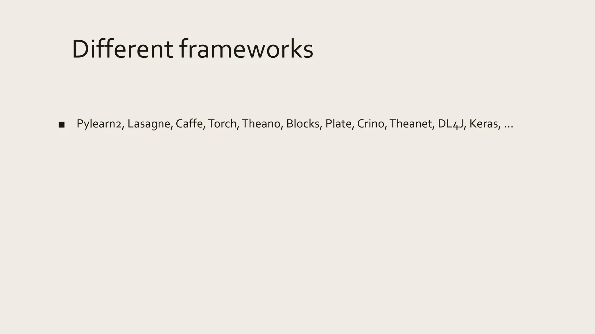 Different frameworks
■ Pylearn2, Lasagne,Caffe,Torch,Theano, Blocks, Plate,Crino,Theanet, DL4J, Keras, …
 
