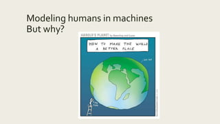 Modeling humans in machines
But why?
 