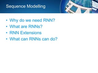 Sequence Modelling
• Why do we need RNN?
• What are RNNs?
• RNN Extensions
• What can RNNs can do?
 