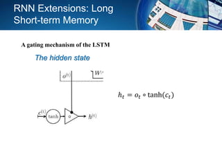 The hidden state
ℎ 𝑡 = 𝑜𝑡 ∘ tanh(𝑐𝑡)
RNN Extensions: Long
Short-term Memory
A gating mechanism of the LSTM
 