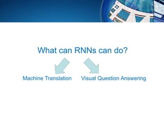 What can RNNs can do?
Machine Translation Visual Question Answering
 
