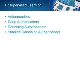 Unsupervised Learning
• Autoencoders
• Deep Autoencoders
• Denoising Autoencoders
• Stacked Denoising Autoencoders
 