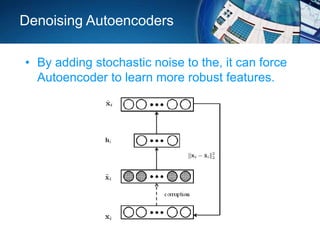 Denoising Autoencoders
• By adding stochastic noise to the, it can force
Autoencoder to learn more robust features.
 