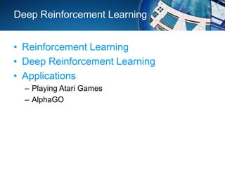 Deep Reinforcement Learning
• Reinforcement Learning
• Deep Reinforcement Learning
• Applications
– Playing Atari Games
– AlphaGO
 