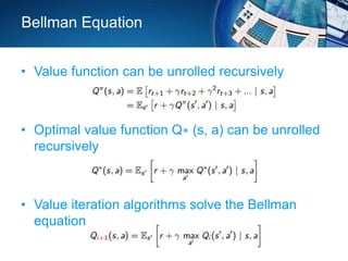 Bellman Equation
• Value function can be unrolled recursively
• Optimal value function Q∗ (s, a) can be unrolled
recursively
• Value iteration algorithms solve the Bellman
equation
 