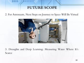 FUTURE SCOPE
2. For Astronauts, Next Steps on Journey to Space Will Be Virtual
3. Droughts and Deep Learning: Measuring Water Where It’s
Scarce
18
 